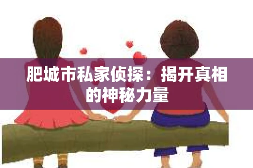 肥城市私家侦探：揭开真相的神秘力量