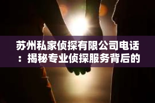 苏州私家侦探有限公司电话：揭秘专业侦探服务背后的故事