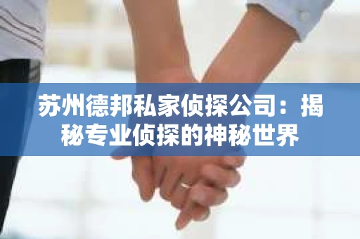 苏州德邦私家侦探公司：揭秘专业侦探的神秘世界