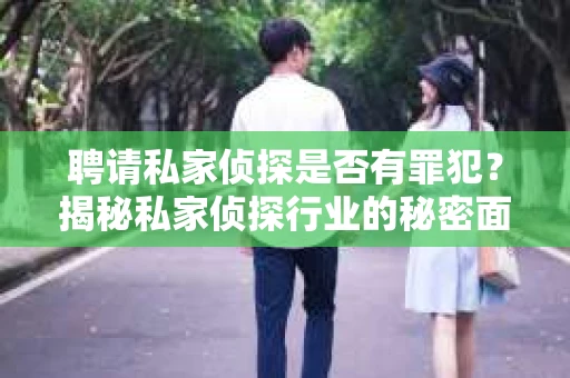 聘请私家侦探是否有罪犯？揭秘私家侦探行业的秘密面纱