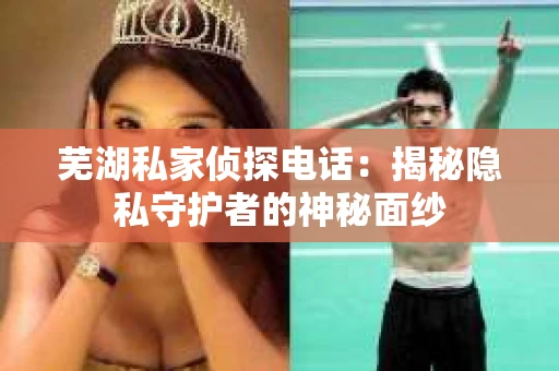 芜湖私家侦探电话：揭秘隐私守护者的神秘面纱