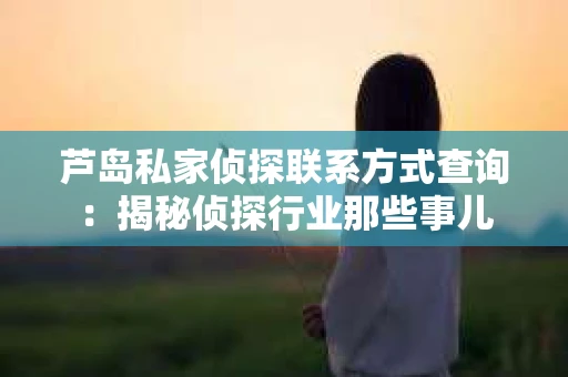 芦岛私家侦探联系方式查询：揭秘侦探行业那些事儿