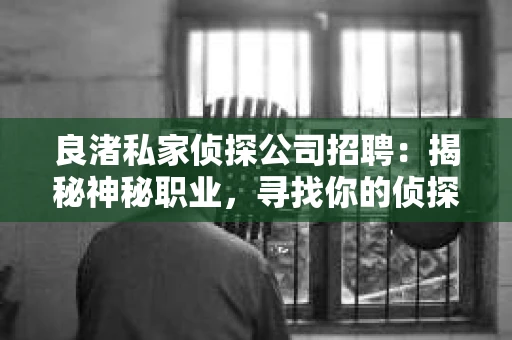 良渚私家侦探公司招聘：揭秘神秘职业，寻找你的侦探梦