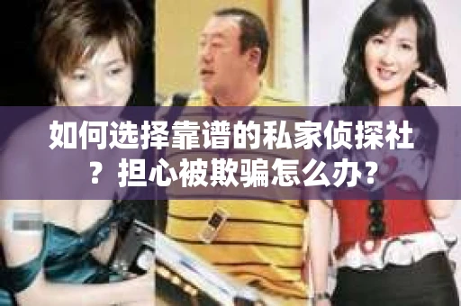 如何选择靠谱的私家侦探社？担心被欺骗怎么办？