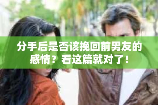 分手后是否该挽回前男友的感情？看这篇就对了！