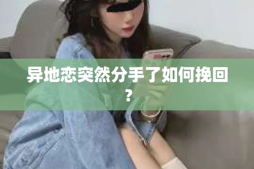 异地恋突然分手了如何挽回？