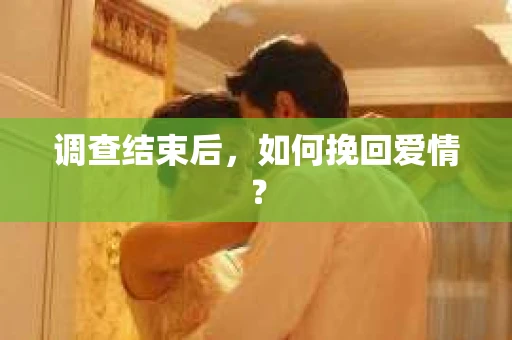 调查结束后，如何挽回爱情？