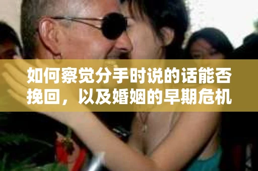如何察觉分手时说的话能否挽回，以及婚姻的早期危机信号？