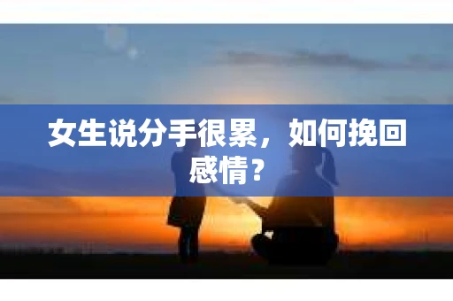 女生说分手很累，如何挽回感情？