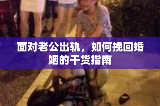面对老公出轨，如何挽回婚姻的干货指南