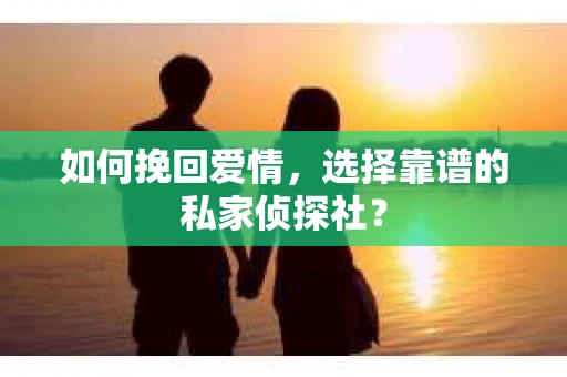 如何挽回爱情，选择靠谱的私家侦探社？