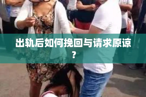 出轨后如何挽回与请求原谅？