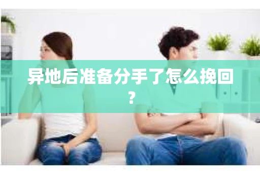 异地后准备分手了怎么挽回？