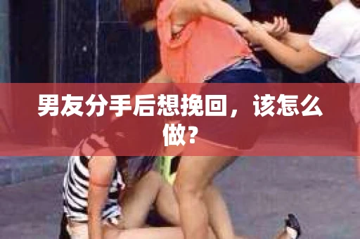 男友分手后想挽回，该怎么做？