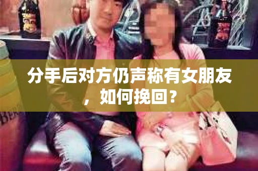 分手后对方仍声称有女朋友，如何挽回？