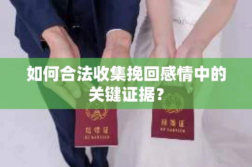 如何合法收集挽回感情中的关键证据? 如何合法收集挽回感情中的关键证据?