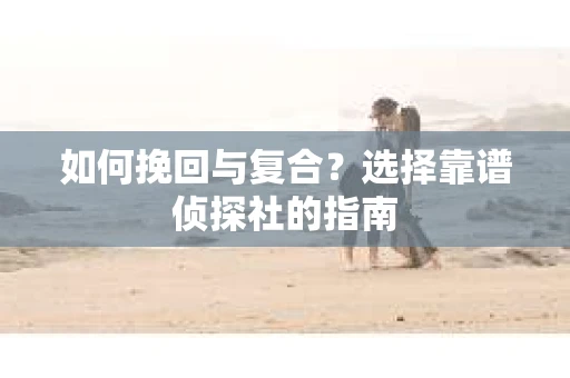 如何挽回与复合？选择靠谱侦探社的指南