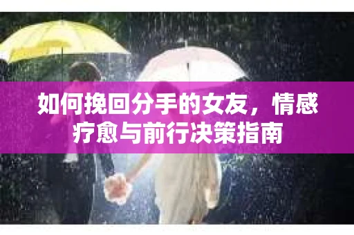 如何挽回分手的女友，情感疗愈与前行决策指南