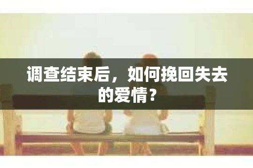 调查结束后，如何挽回失去的爱情？