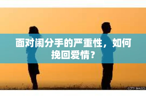 面对闹分手的严重性，如何挽回爱情？