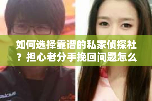 如何选择靠谱的私家侦探社？担心老分手挽回问题怎么办？