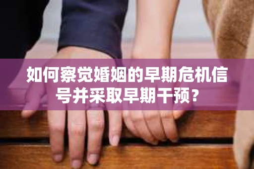 如何察觉婚姻的早期危机信号并采取早期干预？