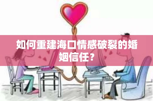 如何重建海口情感破裂的婚姻信任？