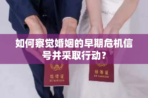 如何察觉婚姻的早期危机信号并采取行动？