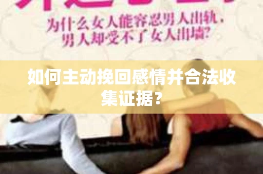 如何主动挽回感情并合法收集证据？