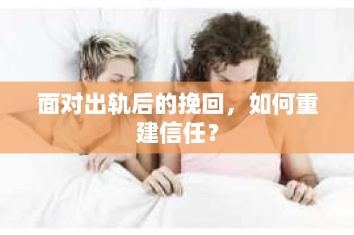 面对出轨后的挽回，如何重建信任？