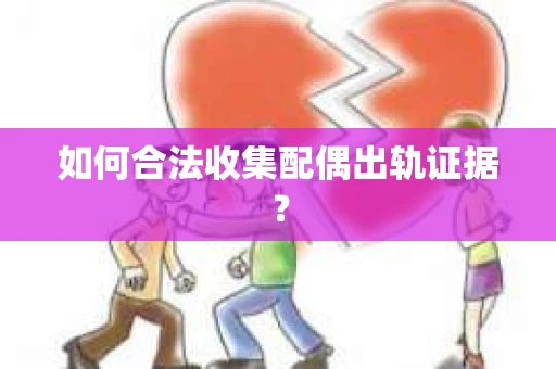 如何合法收集配偶出轨证据？