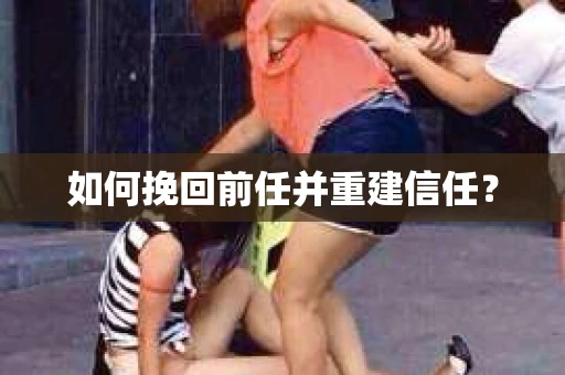 如何挽回前任并重建信任? 如何挽回前任并重建信任?