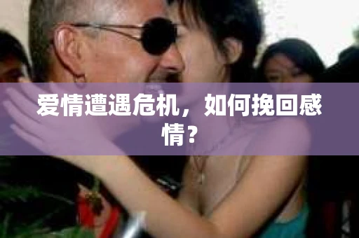 爱情遭遇危机，如何挽回感情？