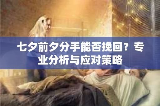 七夕前夕分手能否挽回？专业分析与应对策略