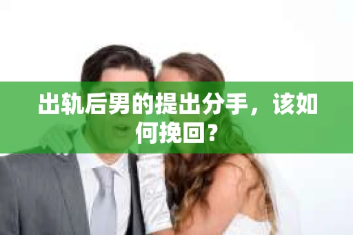 出轨后男的提出分手，该如何挽回？
