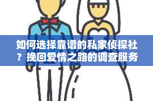 如何选择靠谱的私家侦探社？挽回爱情之路的调查服务指南