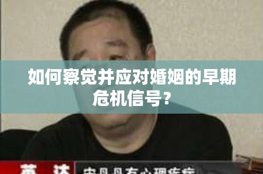 如何察觉并应对婚姻的早期危机信号？