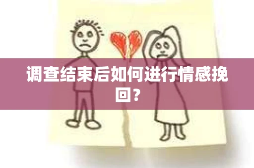 调查结束后如何进行情感挽回？