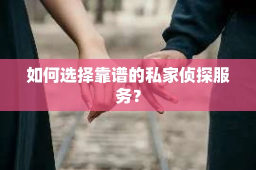如何选择靠谱的私家侦探服务? 如何选择靠谱的私家侦探服务?
