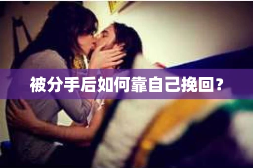 被分手后如何靠自己挽回？