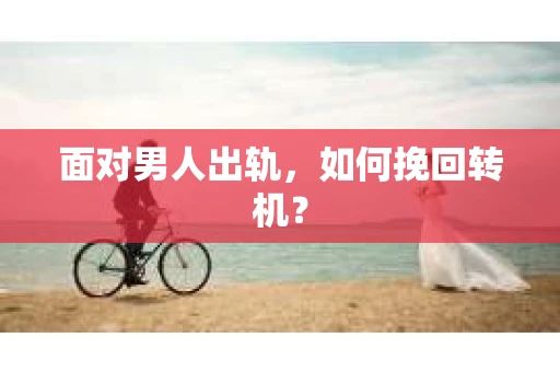 面对男人出轨，如何挽回转机？