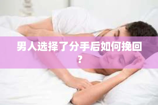 男人选择了分手后如何挽回？