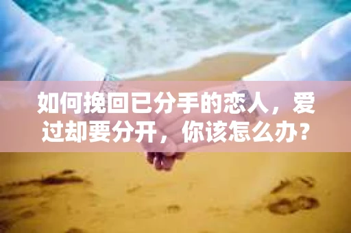 如何挽回已分手的恋人，爱过却要分开，你该怎么办？
