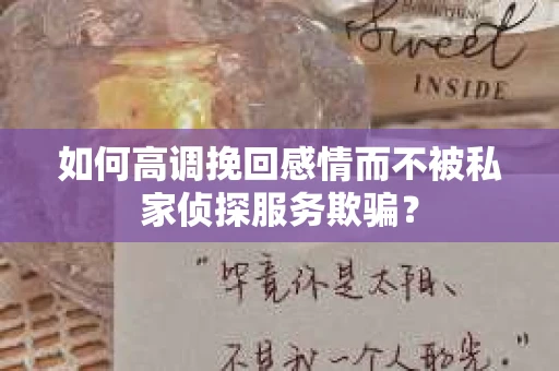 如何高调挽回感情而不被私家侦探服务欺骗？