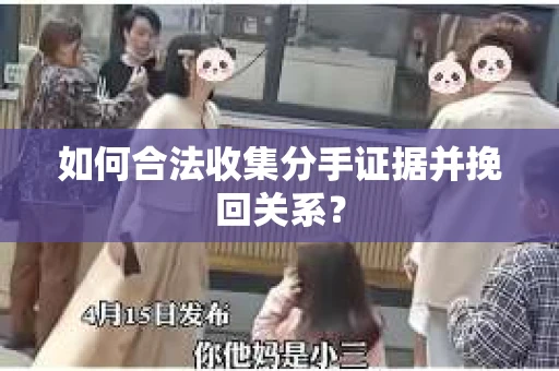 如何合法收集分手证据并挽回关系？