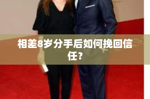 相差8岁分手后如何挽回信任？