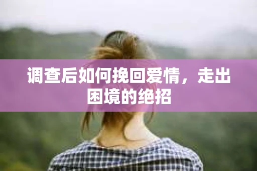 调查后如何挽回爱情，走出困境的绝招