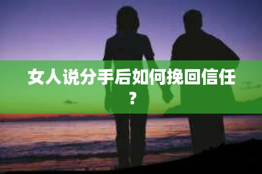 女人说分手后如何挽回信任？