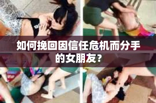 如何挽回因信任危机而分手的女朋友？