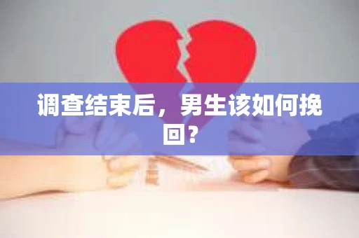 调查结束后，男生该如何挽回？